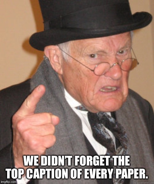Back In My Day | WE DIDN’T FORGET THE TOP CAPTION OF EVERY PAPER. | image tagged in memes,back in my day,fun,repost | made w/ Imgflip meme maker