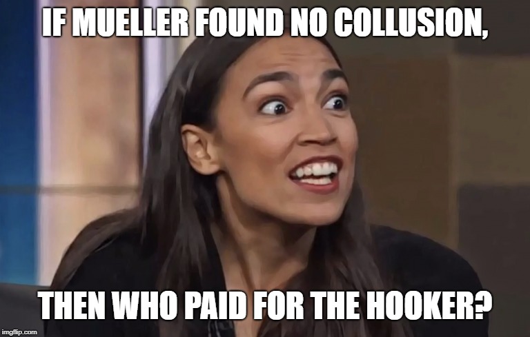 IF MUELLER FOUND NO COLLUSION, THEN WHO PAID FOR THE HOOKER? | image tagged in aoc,ocasio,nocollusion | made w/ Imgflip meme maker