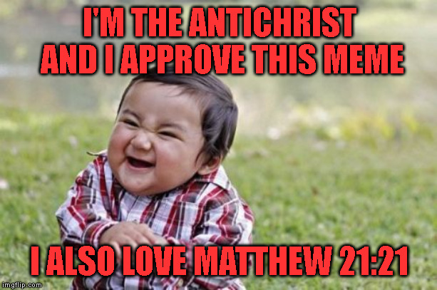 Evil Toddler Meme | I'M THE ANTICHRIST AND I APPROVE THIS MEME I ALSO LOVE MATTHEW 21:21 | image tagged in memes,evil toddler | made w/ Imgflip meme maker