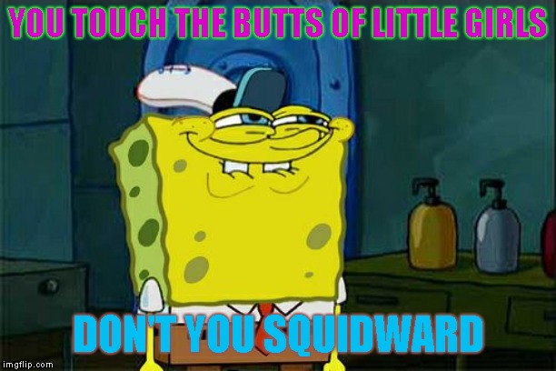 Eww! Squidwarrd is a pervert! | YOU TOUCH THE BUTTS OF LITTLE GIRLS; DON'T YOU SQUIDWARD | image tagged in memes,dont you squidward | made w/ Imgflip meme maker