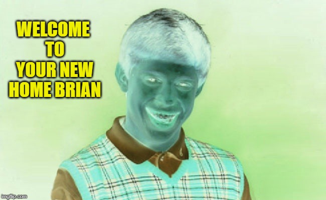 WELCOME TO YOUR NEW HOME BRIAN | made w/ Imgflip meme maker