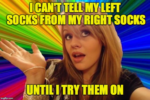 It helps if I turn the lights on. | I CAN'T TELL MY LEFT SOCKS FROM MY RIGHT SOCKS; UNTIL I TRY THEM ON | image tagged in memes,dumb blonde,socks | made w/ Imgflip meme maker