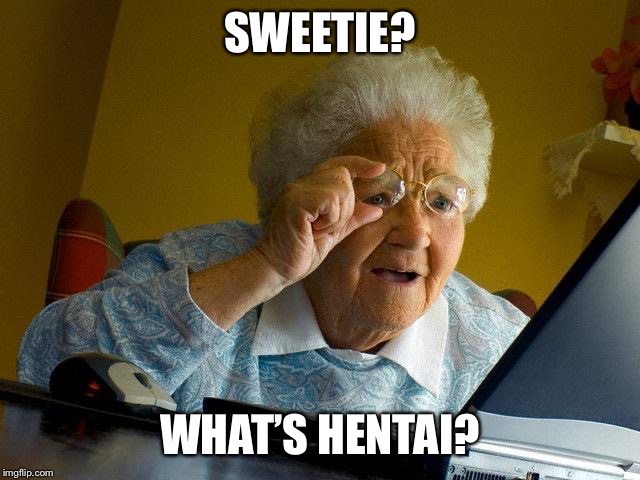 Grandma Finds The Internet | SWEETIE? WHAT’S HENTAI? | image tagged in memes,grandma finds the internet | made w/ Imgflip meme maker