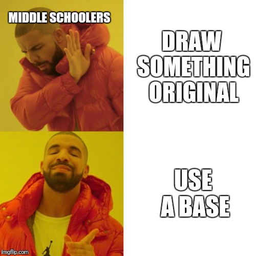Use a Base | MIDDLE SCHOOLERS; DRAW SOMETHING ORIGINAL; USE A BASE | image tagged in drake blank,middle school,art,drawing,school | made w/ Imgflip meme maker