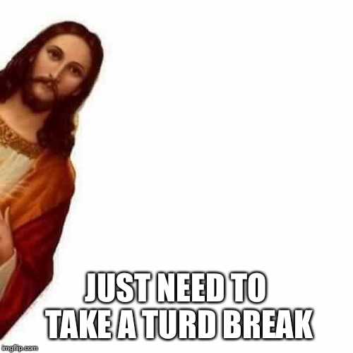 Peeking Jesus | JUST NEED TO TAKE A TURD BREAK | image tagged in peeking jesus | made w/ Imgflip meme maker