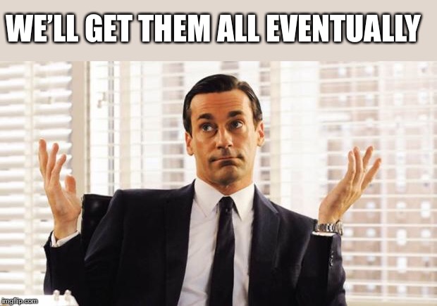 don draper | WE’LL GET THEM ALL EVENTUALLY | image tagged in don draper | made w/ Imgflip meme maker
