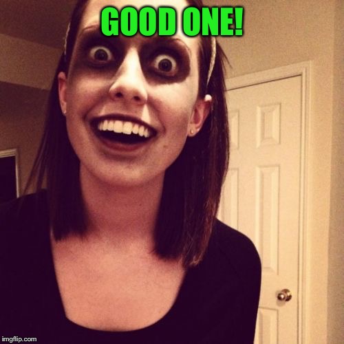 Zombie Overly Attached Girlfriend Meme | GOOD ONE! | image tagged in memes,zombie overly attached girlfriend | made w/ Imgflip meme maker