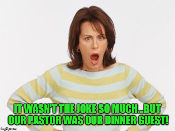 IT WASN'T THE JOKE SO MUCH...BUT OUR PASTOR WAS OUR DINNER GUEST! | made w/ Imgflip meme maker