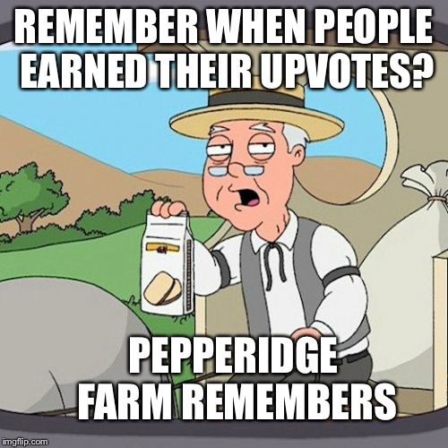 Pepperidge Farm Remembers Meme | REMEMBER WHEN PEOPLE EARNED THEIR UPVOTES? PEPPERIDGE FARM REMEMBERS | image tagged in memes,pepperidge farm remembers | made w/ Imgflip meme maker