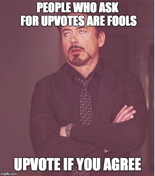 Face You Make Robert Downey Jr Meme | PEOPLE WHO ASK FOR UPVOTES ARE FOOLS; UPVOTE IF YOU AGREE | image tagged in memes,face you make robert downey jr | made w/ Imgflip meme maker