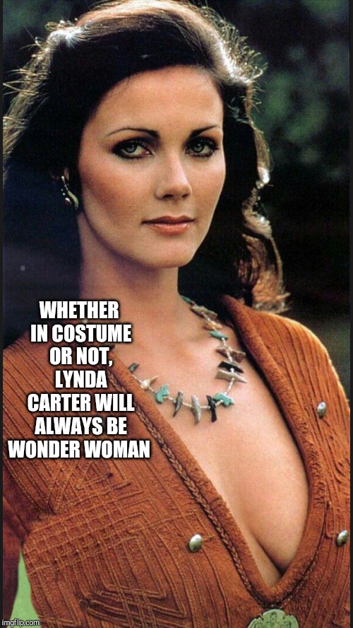 One of the best looking women of all time IMO  | WHETHER IN COSTUME OR NOT, LYNDA CARTER WILL ALWAYS BE WONDER WOMAN | image tagged in wonder woman,lynda carter,jbmemegeek,boobs | made w/ Imgflip meme maker