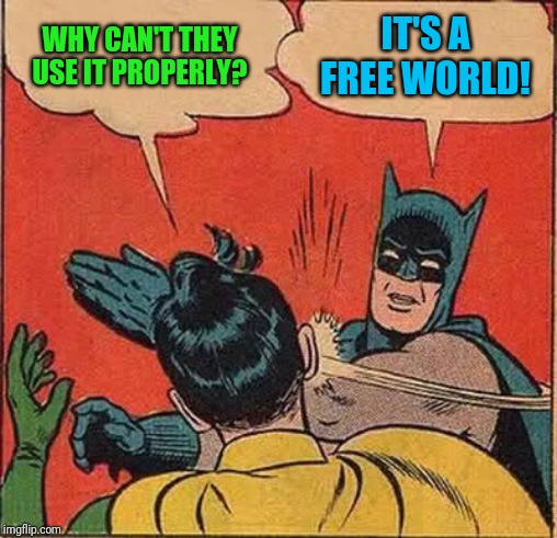 Batman Slapping Robin Meme | WHY CAN'T THEY USE IT PROPERLY? IT'S A FREE WORLD! | image tagged in memes,batman slapping robin | made w/ Imgflip meme maker