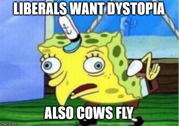 Mocking Spongebob Meme | LIBERALS WANT DYSTOPIA ALSO COWS FLY | image tagged in memes,mocking spongebob | made w/ Imgflip meme maker