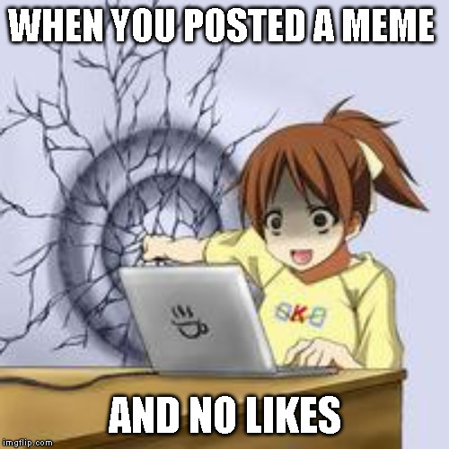 Anime wall punch | WHEN YOU POSTED A MEME; AND NO LIKES | image tagged in anime wall punch | made w/ Imgflip meme maker
