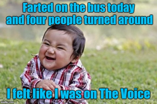 It felt really nice getting a four chair turn for my aromatic melody!!! | Farted on the bus today and four people turned around; I felt like I was on The Voice | image tagged in memes,evil toddler,farting,funny,the voice,stinking up the voice | made w/ Imgflip meme maker