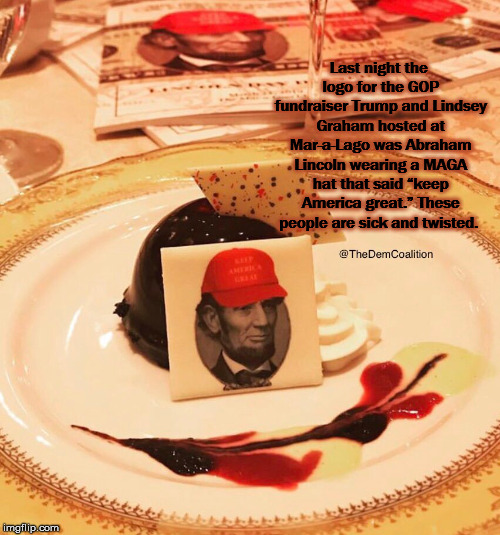 Last night the logo for the GOP fundraiser Trump and Lindsey Graham hosted at Mar-a-Lago was Abraham Lincoln wearing a MAGA hat that said “keep America great.” These people are sick and twisted. | image tagged in mega,trump | made w/ Imgflip meme maker