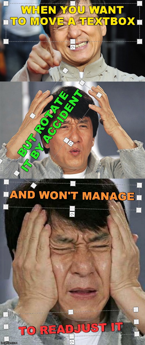 Twisted Ordeal |  WHEN YOU WANT TO MOVE A TEXTBOX; BUT ROTATE IT BY ACCIDENT; AND WON'T MANAGE; TO READJUST IT | image tagged in jackie chan confused,jackie chan impossibru,jackie chan this,memes,imgflip tools | made w/ Imgflip meme maker