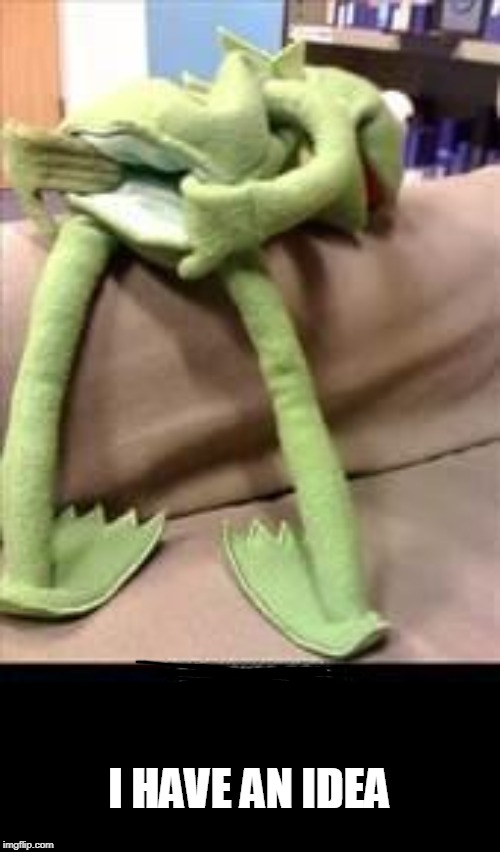 Gay kermit | I HAVE AN IDEA | image tagged in gay kermit | made w/ Imgflip meme maker