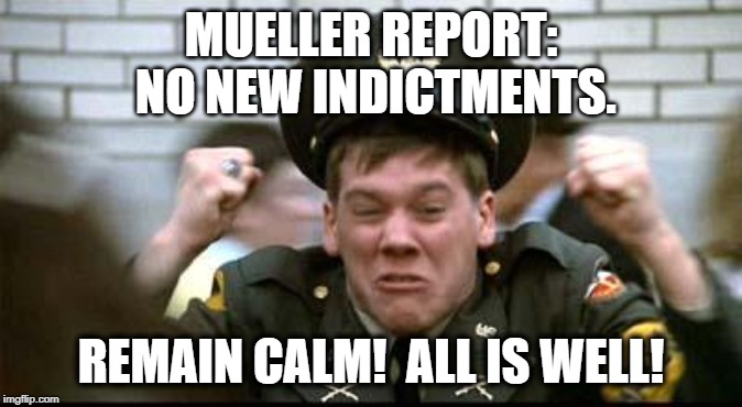 Mainstream media, celebrities stunned as Mueller report filed with no new indictments planned | MUELLER REPORT: NO NEW INDICTMENTS. REMAIN CALM!  ALL IS WELL! | image tagged in kevin bacon remain calm,robert mueller,mueller report,fake news,cnn | made w/ Imgflip meme maker