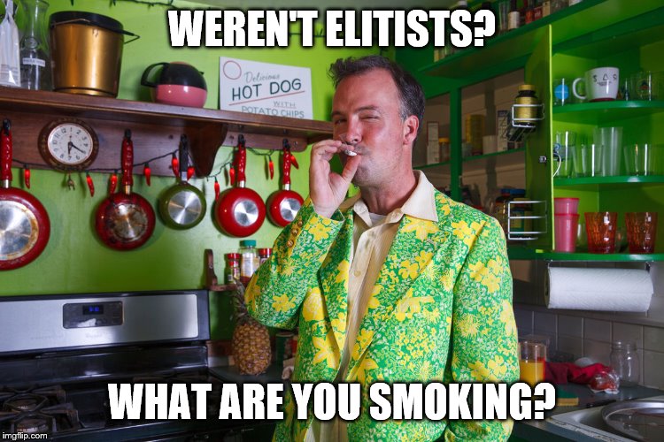 WEREN'T ELITISTS? WHAT ARE YOU SMOKING? | made w/ Imgflip meme maker