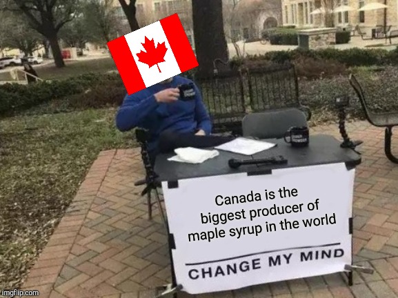 Change My Mind | Canada is the biggest producer of maple syrup in the world | image tagged in memes,change my mind | made w/ Imgflip meme maker