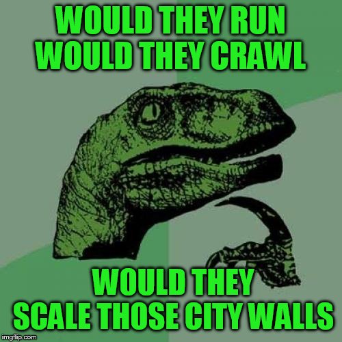 Philosoraptor Meme | WOULD THEY RUN WOULD THEY CRAWL WOULD THEY SCALE THOSE CITY WALLS | image tagged in memes,philosoraptor | made w/ Imgflip meme maker
