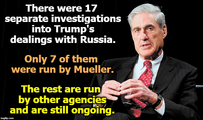 There were 17 separate investigations into Trump's dealings with Russia. Only 7 of them were run by Mueller. The rest are run by other agencies and are still ongoing. | image tagged in trump,mueller,russia,putin,investigation | made w/ Imgflip meme maker