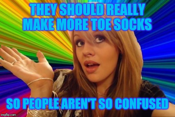 Dumb Blonde Meme | THEY SHOULD REALLY MAKE MORE TOE SOCKS SO PEOPLE AREN'T SO CONFUSED | image tagged in memes,dumb blonde | made w/ Imgflip meme maker