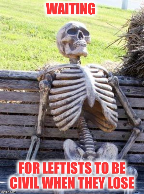 Waiting Skeleton Meme | WAITING FOR LEFTISTS TO BE CIVIL WHEN THEY LOSE | image tagged in memes,waiting skeleton | made w/ Imgflip meme maker