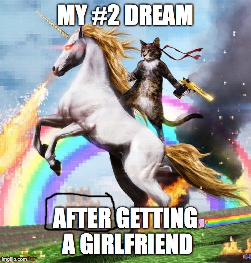 Welcome To The Internets Meme | MY #2 DREAM; AFTER GETTING A GIRLFRIEND | image tagged in memes,welcome to the internets | made w/ Imgflip meme maker