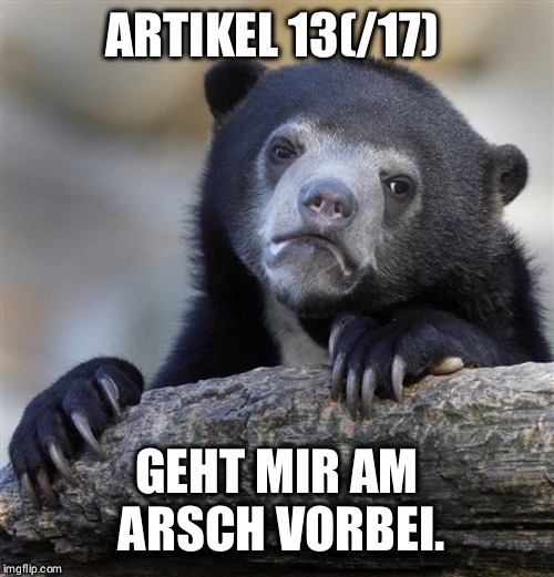Confession Bear Meme | ARTIKEL 13(/17); GEHT MIR AM ARSCH VORBEI. | image tagged in memes,confession bear | made w/ Imgflip meme maker