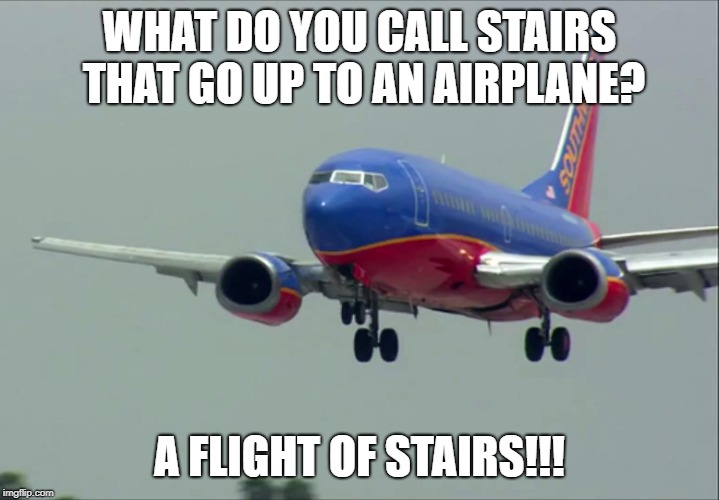 WHAT DO YOU CALL STAIRS THAT GO UP TO AN AIRPLANE? A FLIGHT OF STAIRS!!! | image tagged in airplane | made w/ Imgflip meme maker