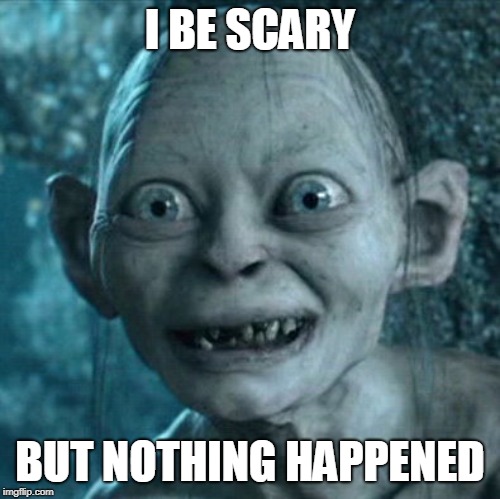 Gollum Meme | I BE SCARY; BUT NOTHING HAPPENED | image tagged in memes,gollum | made w/ Imgflip meme maker