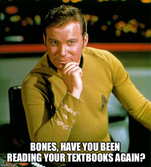 captain kirk | BONES, HAVE YOU BEEN READING YOUR TEXTBOOKS AGAIN? | image tagged in captain kirk | made w/ Imgflip meme maker