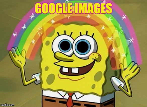 Imagination Spongebob Meme | GOOGLE IMAGES | image tagged in memes,imagination spongebob | made w/ Imgflip meme maker