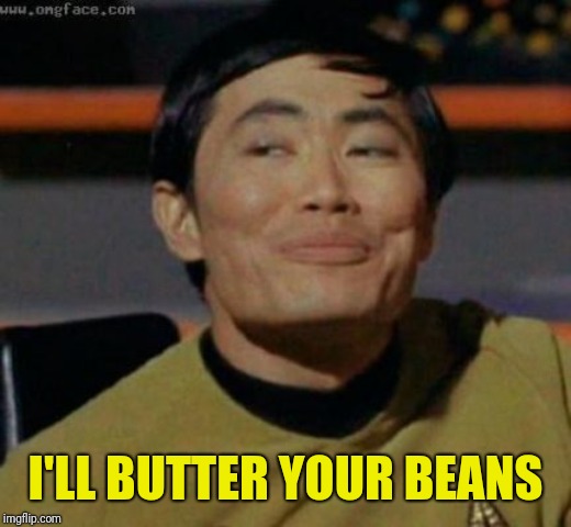 sulu | I'LL BUTTER YOUR BEANS | image tagged in sulu | made w/ Imgflip meme maker