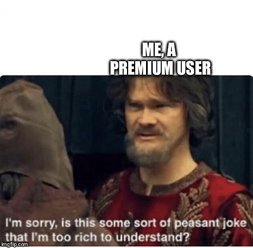 peasant joke | ME, A PREMIUM USER | image tagged in peasant joke | made w/ Imgflip meme maker
