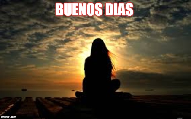 Meditation | BUENOS DIAS | image tagged in meditation | made w/ Imgflip meme maker