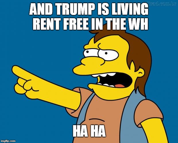 nelson retardado | AND TRUMP IS LIVING RENT FREE IN THE WH HA HA | image tagged in nelson retardado | made w/ Imgflip meme maker