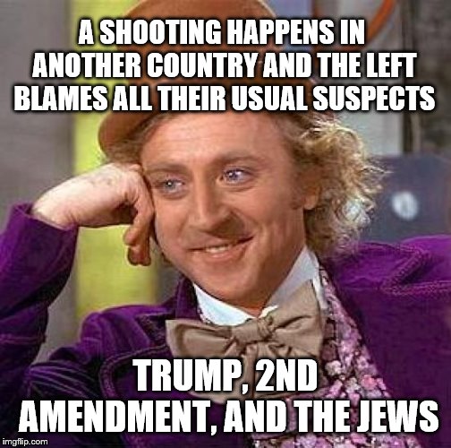 Predictable talking points of the left, no matter what, where, or how. | A SHOOTING HAPPENS IN ANOTHER COUNTRY AND THE LEFT BLAMES ALL THEIR USUAL SUSPECTS; TRUMP, 2ND AMENDMENT, AND THE JEWS | image tagged in nz,mosque,shooting,left,idiots,anti-semitism | made w/ Imgflip meme maker