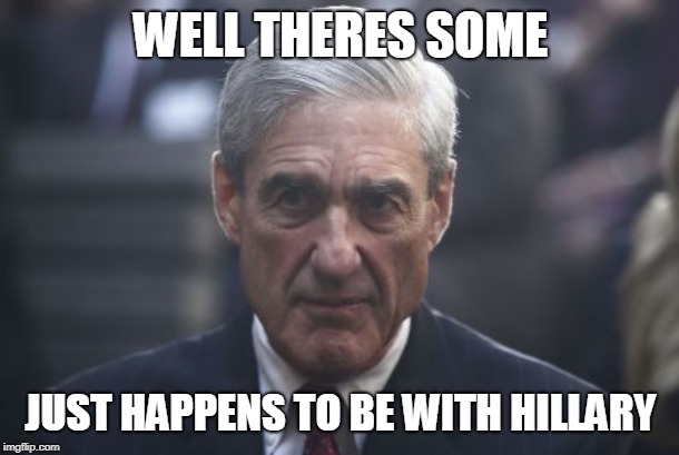 Mueller  | WELL THERES SOME JUST HAPPENS TO BE WITH HILLARY | image tagged in mueller | made w/ Imgflip meme maker