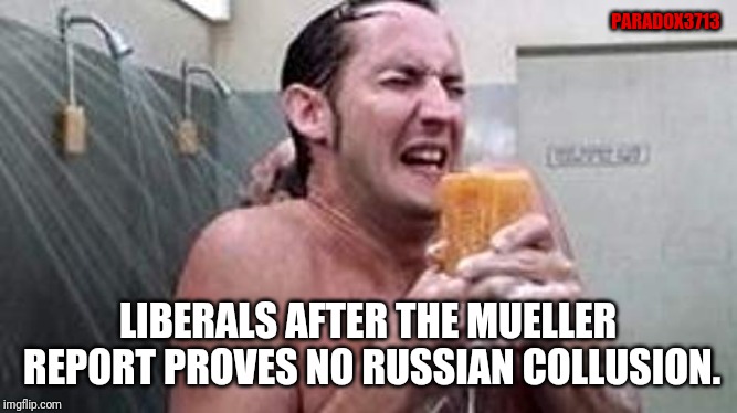 Crying in the shower must be a thing right now for Democrats. | PARADOX3713; LIBERALS AFTER THE MUELLER REPORT PROVES NO RUSSIAN COLLUSION. | image tagged in mueller,democrats,trump russia collusion,epic fail,dank memes,politics | made w/ Imgflip meme maker