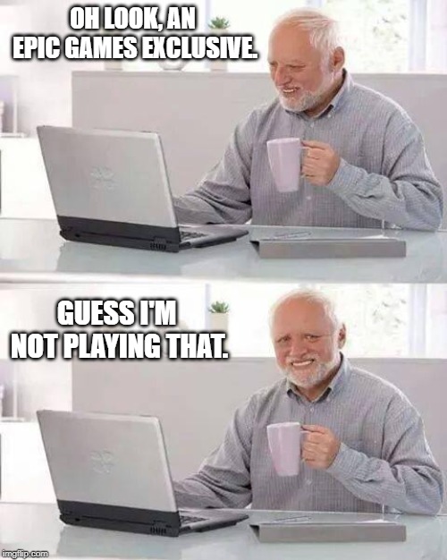 Hide the Pain Harold | OH LOOK, AN EPIC GAMES EXCLUSIVE. GUESS I'M NOT PLAYING THAT. | image tagged in memes,hide the pain harold | made w/ Imgflip meme maker