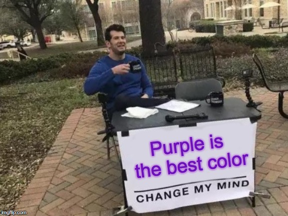 P  U  R  P  L  E | Purple is the best color | image tagged in memes,change my mind | made w/ Imgflip meme maker