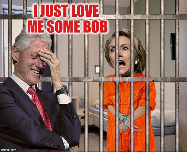 Hillary Jail | I JUST LOVE ME SOME BOB | image tagged in hillary jail | made w/ Imgflip meme maker