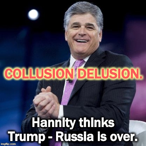 COLLUSION DELUSION. Hannity thinks Trump - Russia is over. | image tagged in trump,russia,putin,collusion,hannity | made w/ Imgflip meme maker