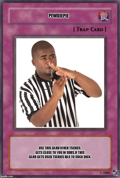 PEWDIEPIE; USE THIS CARD WHEN TSERIES GETS CLOSE TO YOU IN SUBS.IF THIS CARD GETS USED TSERIES HAS TO SUCK DICK. | made w/ Imgflip meme maker