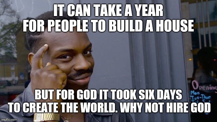 Roll Safe Think About It Meme | IT CAN TAKE A YEAR FOR PEOPLE TO BUILD A HOUSE; BUT FOR GOD IT TOOK SIX DAYS TO CREATE THE WORLD. WHY NOT HIRE GOD | image tagged in memes,roll safe think about it | made w/ Imgflip meme maker