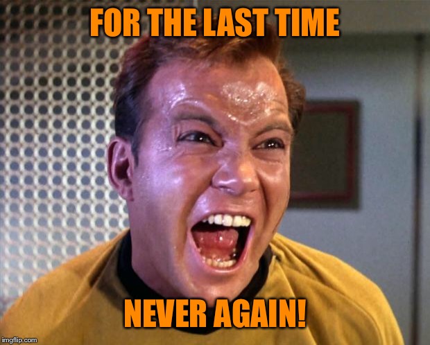 Captain Kirk Screaming | FOR THE LAST TIME NEVER AGAIN! | image tagged in captain kirk screaming | made w/ Imgflip meme maker
