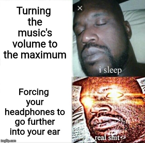 When the music so good you need a bigger volume slider | Turning the music's volume to the maximum; Forcing your headphones to go further into your ear | image tagged in memes,sleeping shaq,music | made w/ Imgflip meme maker